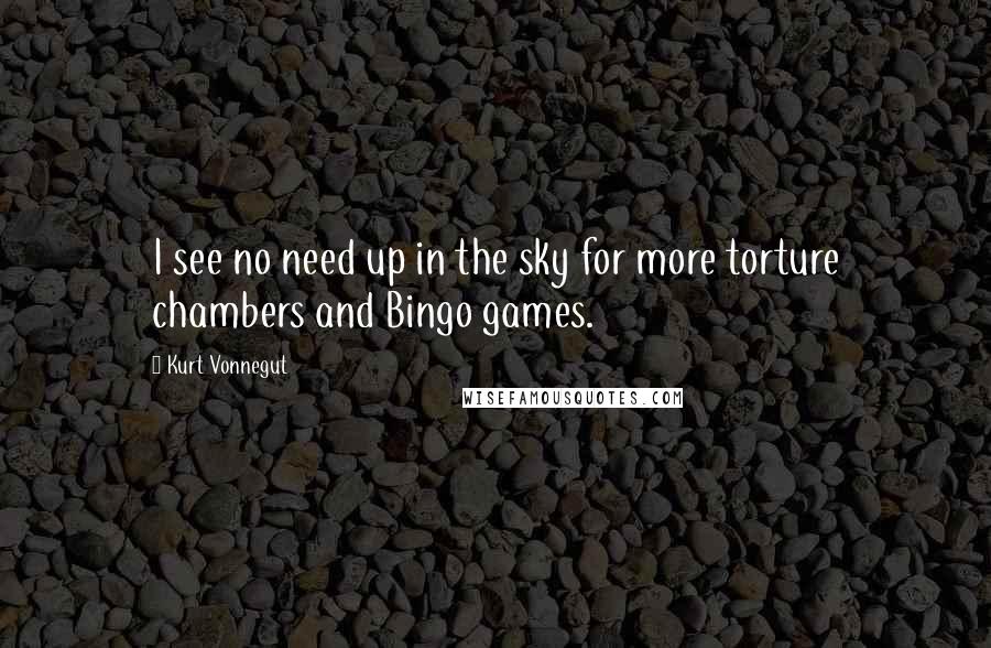 Kurt Vonnegut Quotes: I see no need up in the sky for more torture chambers and Bingo games.