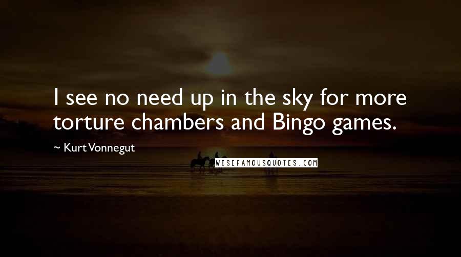 Kurt Vonnegut Quotes: I see no need up in the sky for more torture chambers and Bingo games.