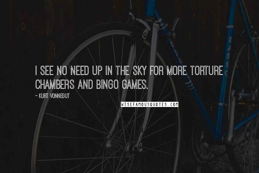 Kurt Vonnegut Quotes: I see no need up in the sky for more torture chambers and Bingo games.