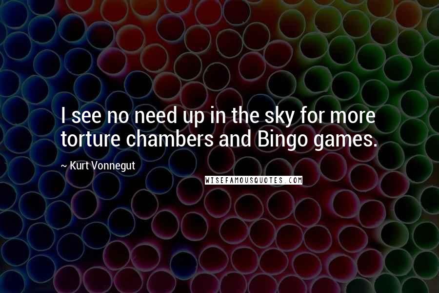 Kurt Vonnegut Quotes: I see no need up in the sky for more torture chambers and Bingo games.