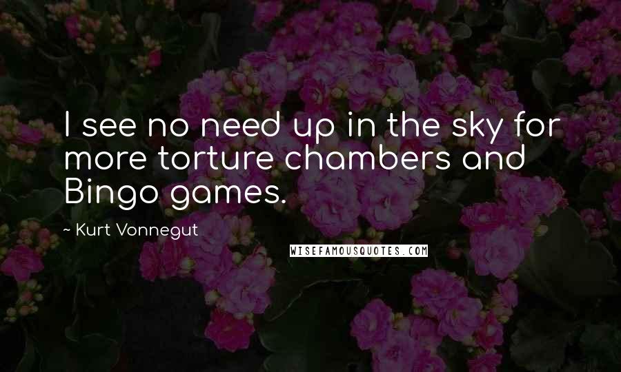 Kurt Vonnegut Quotes: I see no need up in the sky for more torture chambers and Bingo games.