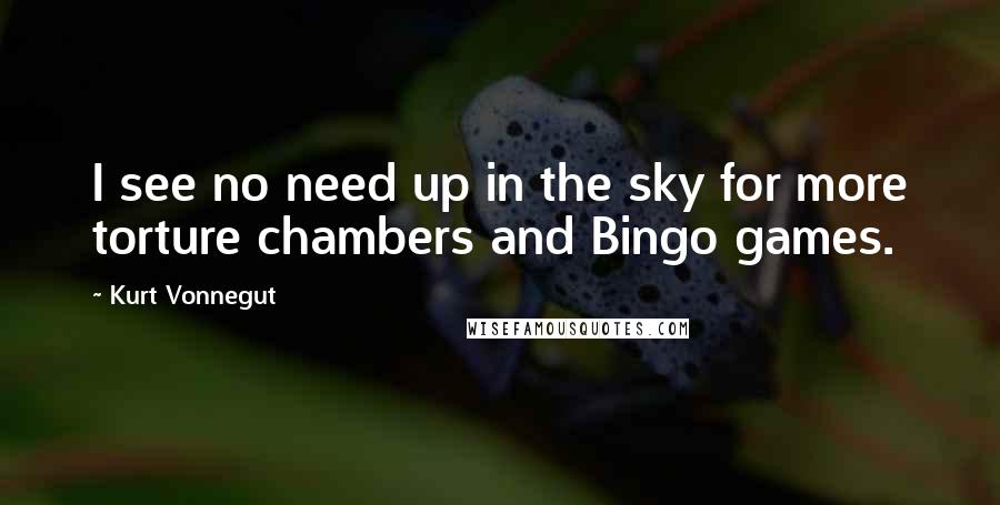 Kurt Vonnegut Quotes: I see no need up in the sky for more torture chambers and Bingo games.