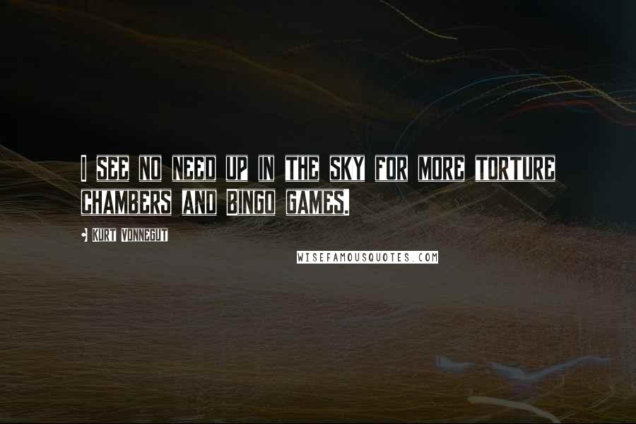 Kurt Vonnegut Quotes: I see no need up in the sky for more torture chambers and Bingo games.