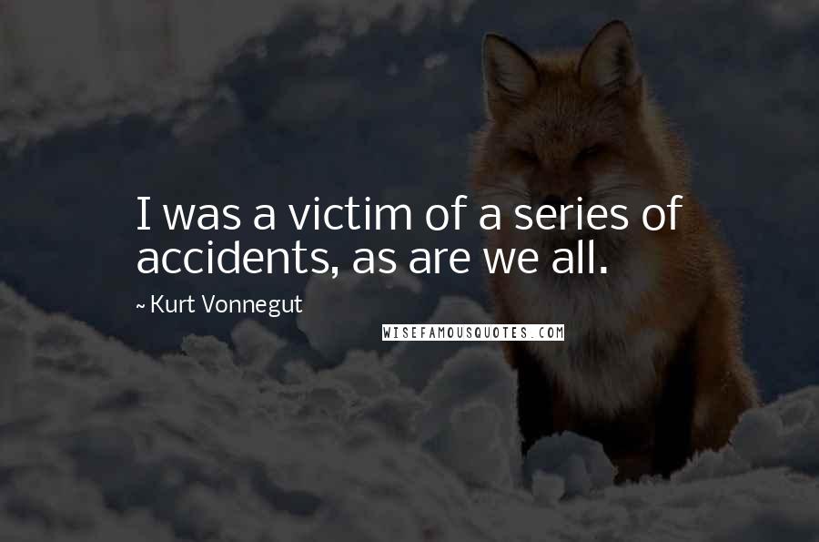Kurt Vonnegut Quotes: I was a victim of a series of accidents, as are we all.