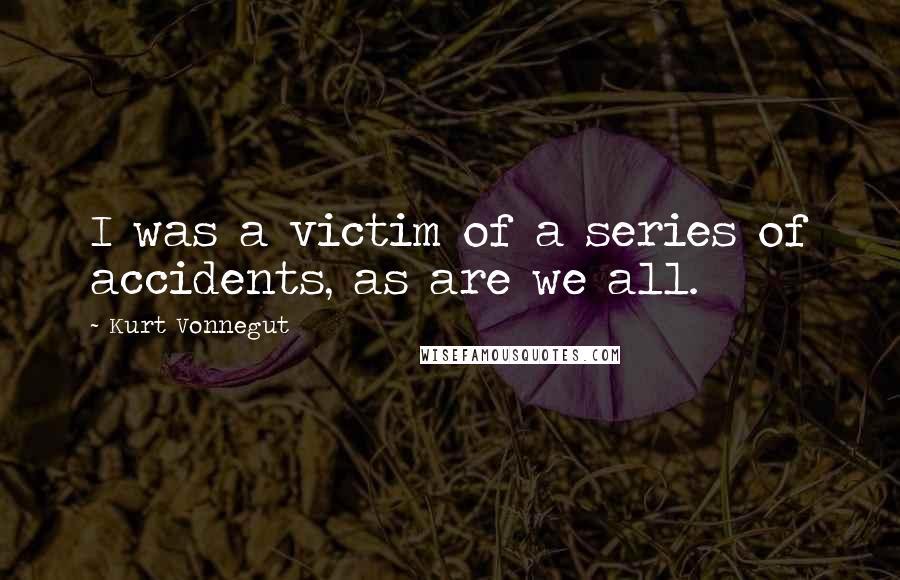 Kurt Vonnegut Quotes: I was a victim of a series of accidents, as are we all.