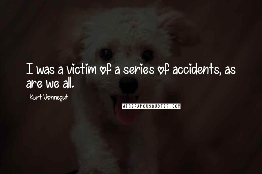Kurt Vonnegut Quotes: I was a victim of a series of accidents, as are we all.
