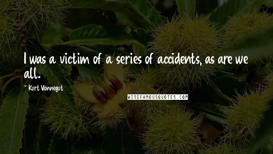 Kurt Vonnegut Quotes: I was a victim of a series of accidents, as are we all.