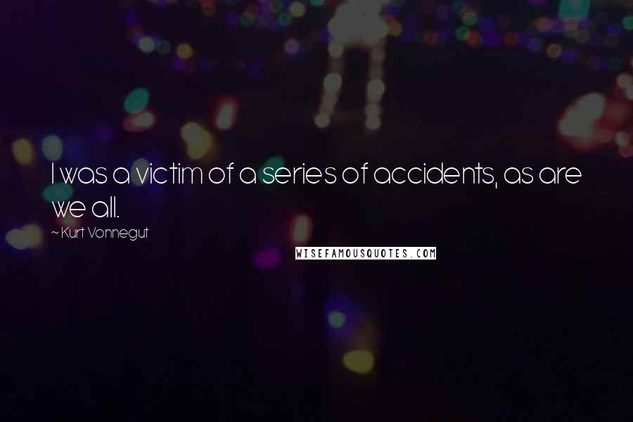 Kurt Vonnegut Quotes: I was a victim of a series of accidents, as are we all.