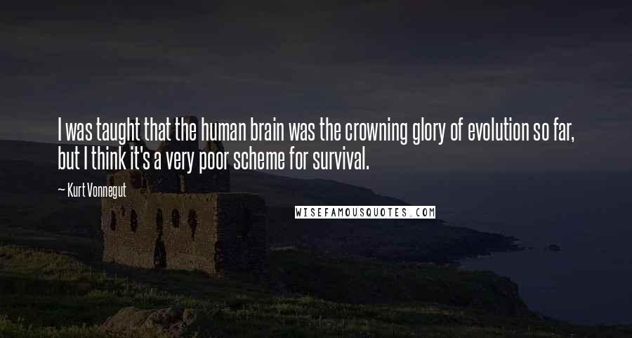 Kurt Vonnegut Quotes: I was taught that the human brain was the crowning glory of evolution so far, but I think it's a very poor scheme for survival.