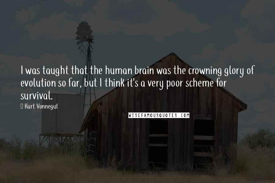 Kurt Vonnegut Quotes: I was taught that the human brain was the crowning glory of evolution so far, but I think it's a very poor scheme for survival.