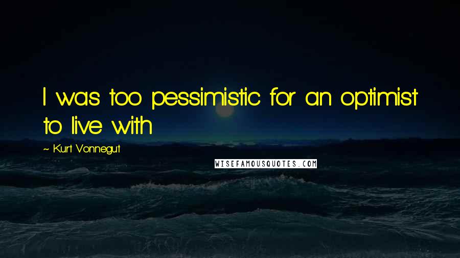 Kurt Vonnegut Quotes: I was too pessimistic for an optimist to live with