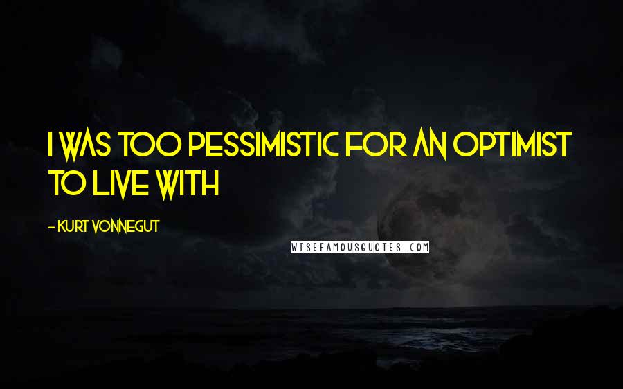 Kurt Vonnegut Quotes: I was too pessimistic for an optimist to live with