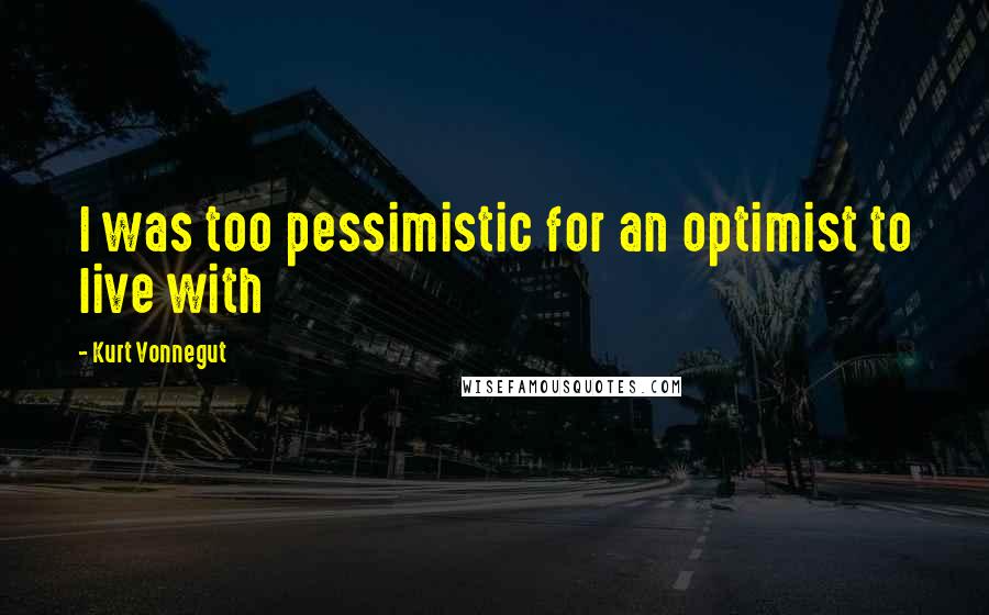 Kurt Vonnegut Quotes: I was too pessimistic for an optimist to live with