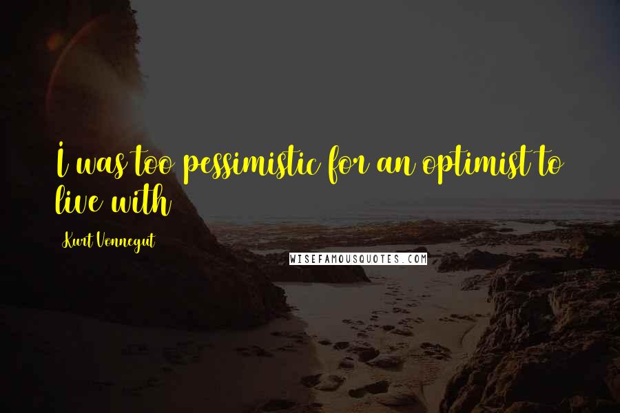 Kurt Vonnegut Quotes: I was too pessimistic for an optimist to live with