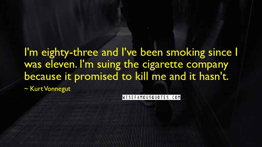 Kurt Vonnegut Quotes: I'm eighty-three and I've been smoking since I was eleven. I'm suing the cigarette company because it promised to kill me and it hasn't.