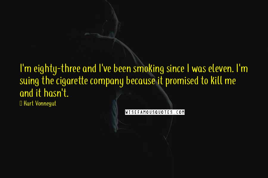 Kurt Vonnegut Quotes: I'm eighty-three and I've been smoking since I was eleven. I'm suing the cigarette company because it promised to kill me and it hasn't.