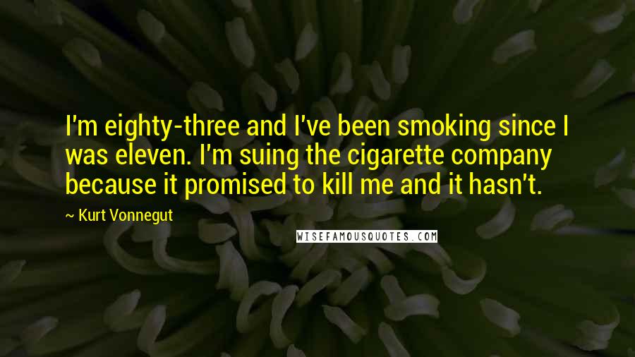 Kurt Vonnegut Quotes: I'm eighty-three and I've been smoking since I was eleven. I'm suing the cigarette company because it promised to kill me and it hasn't.