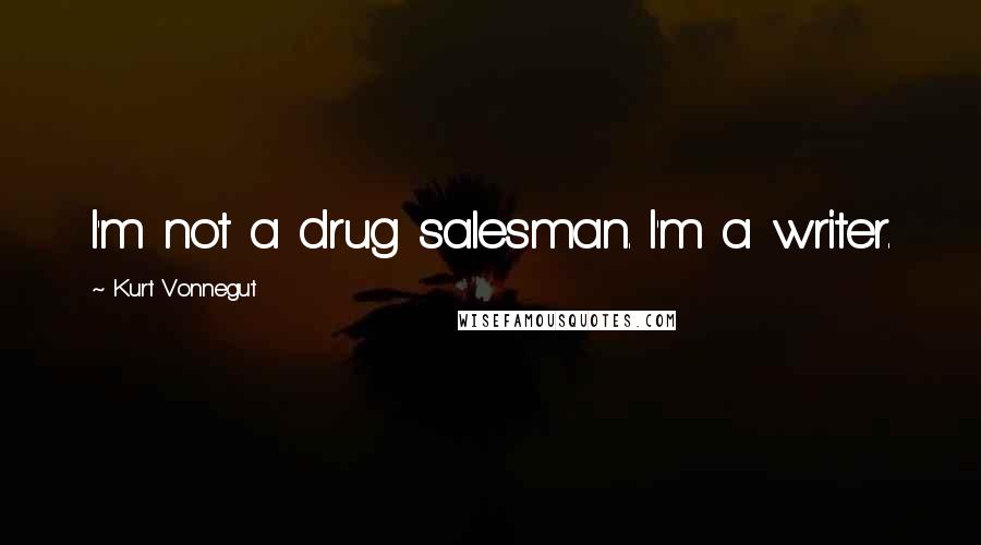 Kurt Vonnegut Quotes: I'm not a drug salesman. I'm a writer.