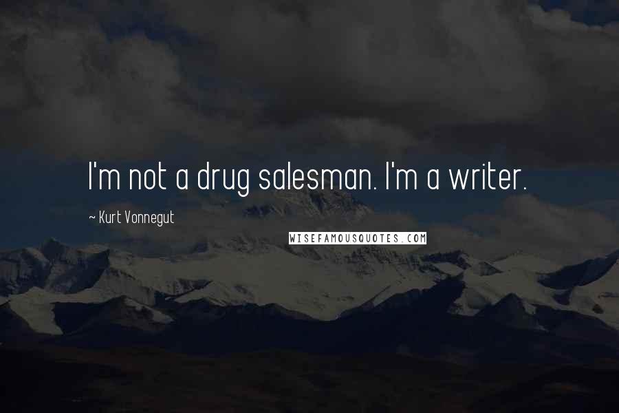 Kurt Vonnegut Quotes: I'm not a drug salesman. I'm a writer.