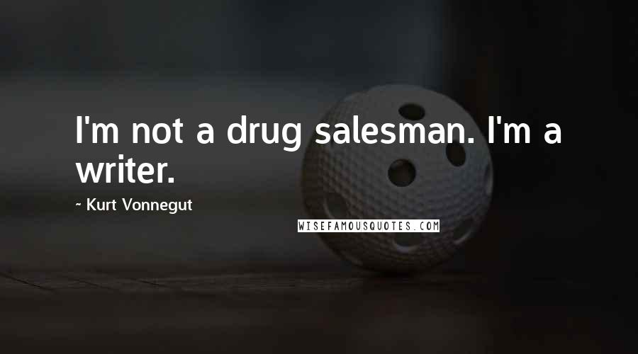 Kurt Vonnegut Quotes: I'm not a drug salesman. I'm a writer.