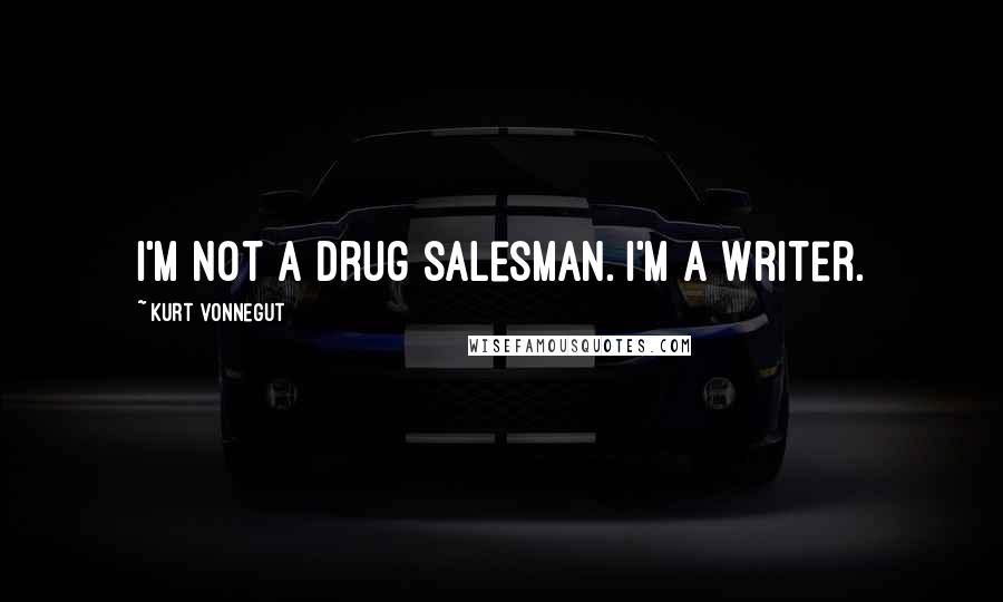 Kurt Vonnegut Quotes: I'm not a drug salesman. I'm a writer.