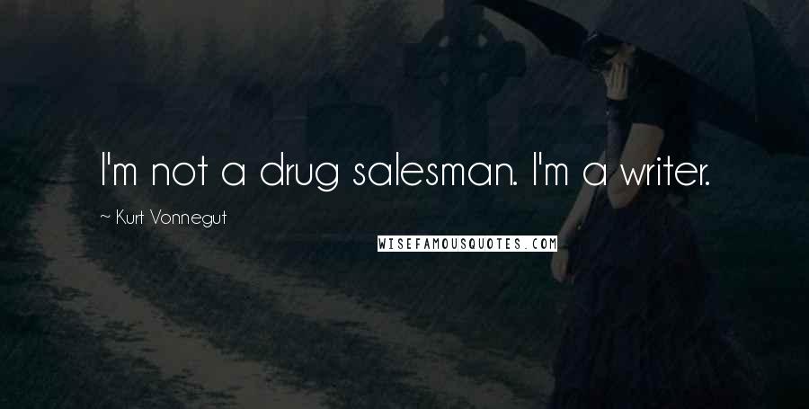 Kurt Vonnegut Quotes: I'm not a drug salesman. I'm a writer.