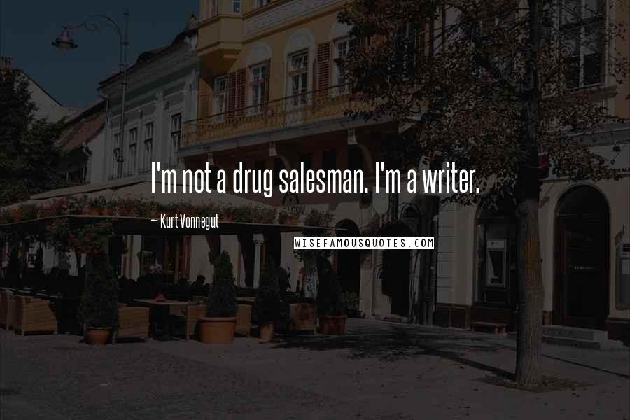 Kurt Vonnegut Quotes: I'm not a drug salesman. I'm a writer.