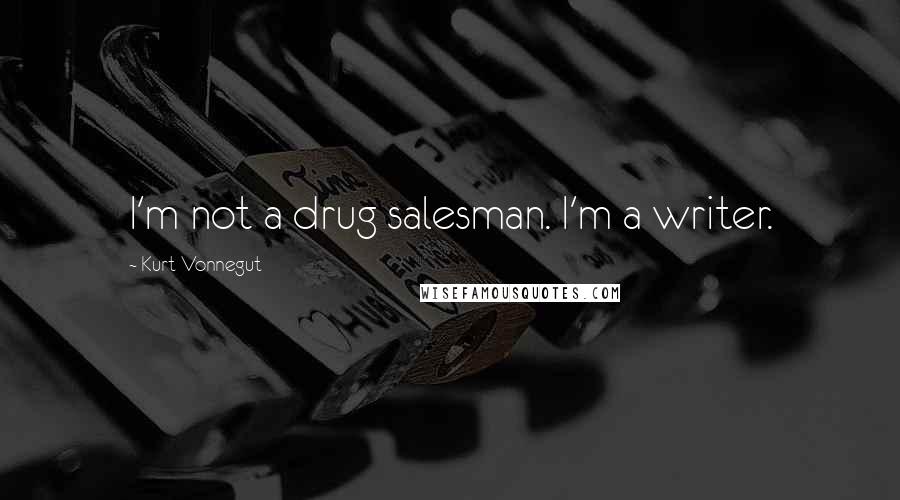 Kurt Vonnegut Quotes: I'm not a drug salesman. I'm a writer.
