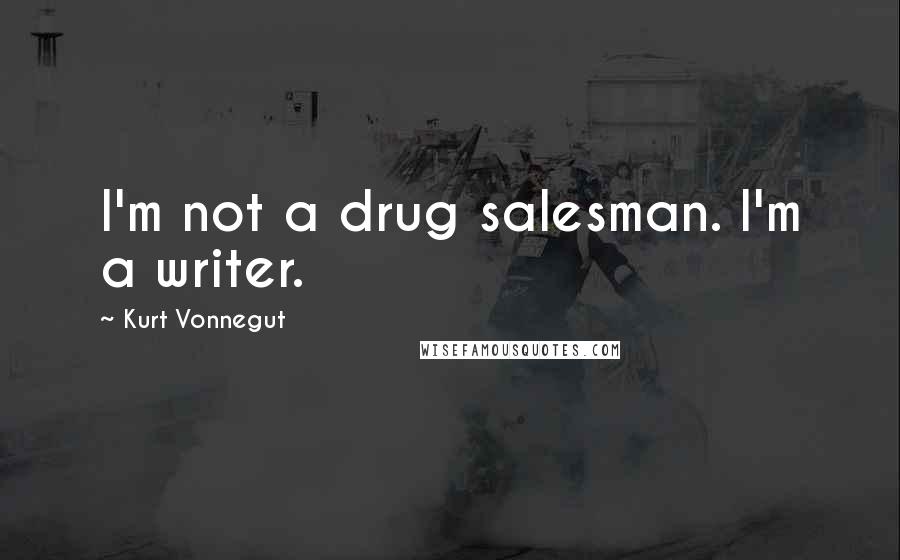 Kurt Vonnegut Quotes: I'm not a drug salesman. I'm a writer.