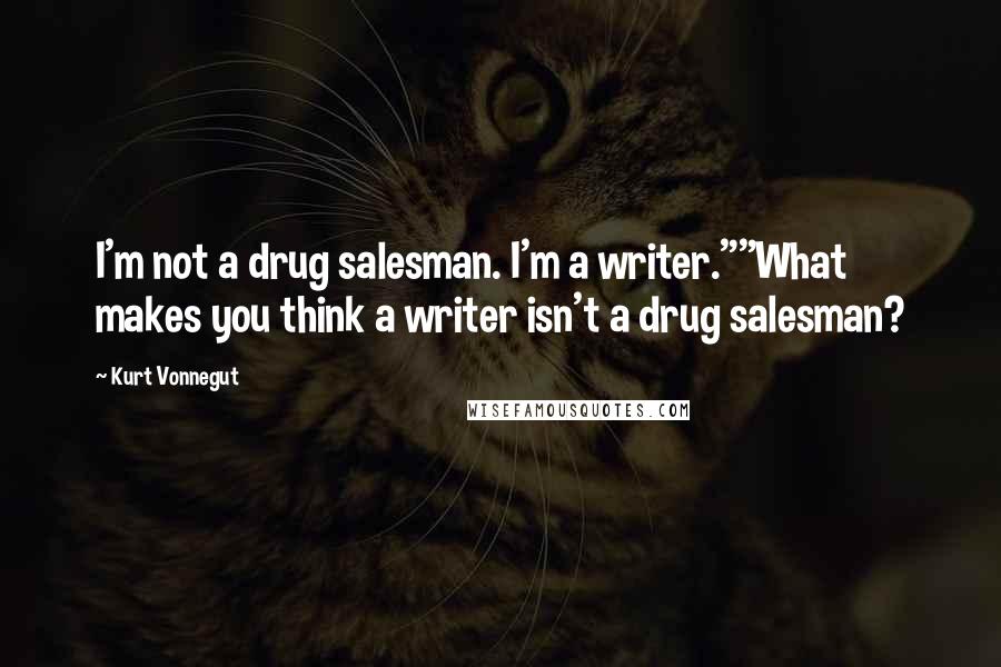 Kurt Vonnegut Quotes: I'm not a drug salesman. I'm a writer.""What makes you think a writer isn't a drug salesman?