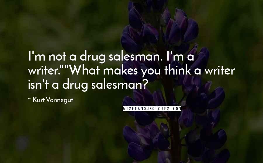 Kurt Vonnegut Quotes: I'm not a drug salesman. I'm a writer.""What makes you think a writer isn't a drug salesman?