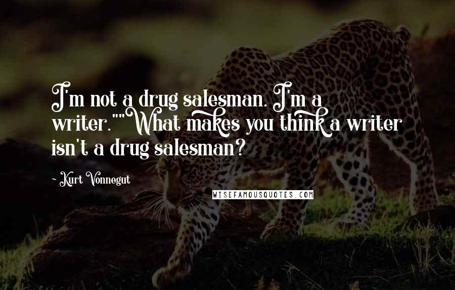 Kurt Vonnegut Quotes: I'm not a drug salesman. I'm a writer.""What makes you think a writer isn't a drug salesman?