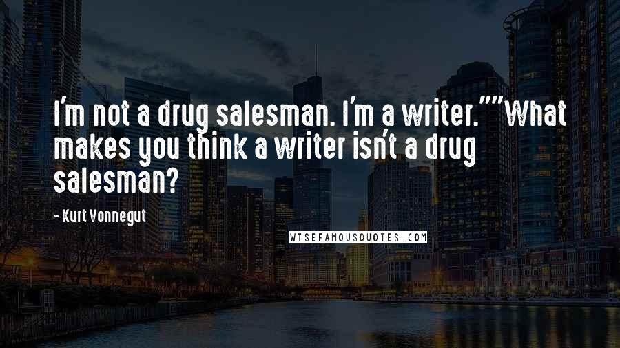 Kurt Vonnegut Quotes: I'm not a drug salesman. I'm a writer.""What makes you think a writer isn't a drug salesman?