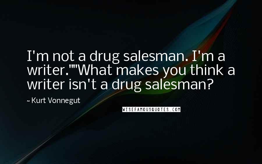 Kurt Vonnegut Quotes: I'm not a drug salesman. I'm a writer.""What makes you think a writer isn't a drug salesman?