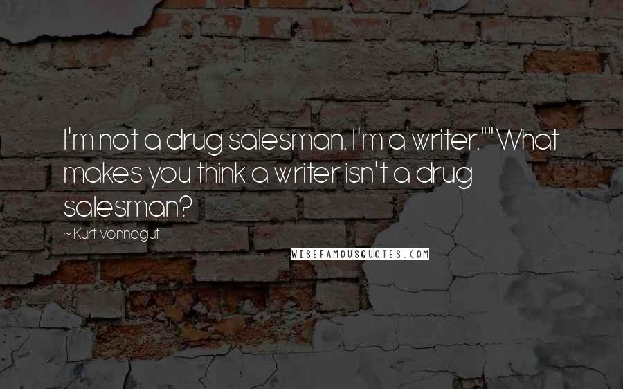 Kurt Vonnegut Quotes: I'm not a drug salesman. I'm a writer.""What makes you think a writer isn't a drug salesman?