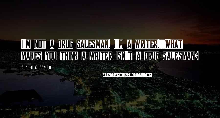 Kurt Vonnegut Quotes: I'm not a drug salesman. I'm a writer.""What makes you think a writer isn't a drug salesman?