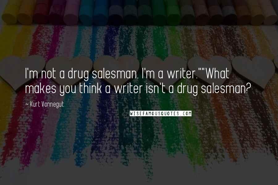 Kurt Vonnegut Quotes: I'm not a drug salesman. I'm a writer.""What makes you think a writer isn't a drug salesman?