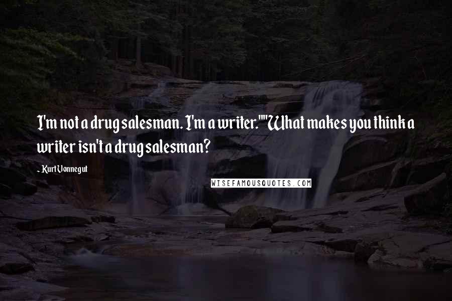 Kurt Vonnegut Quotes: I'm not a drug salesman. I'm a writer.""What makes you think a writer isn't a drug salesman?