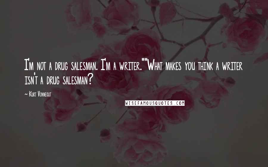Kurt Vonnegut Quotes: I'm not a drug salesman. I'm a writer.""What makes you think a writer isn't a drug salesman?