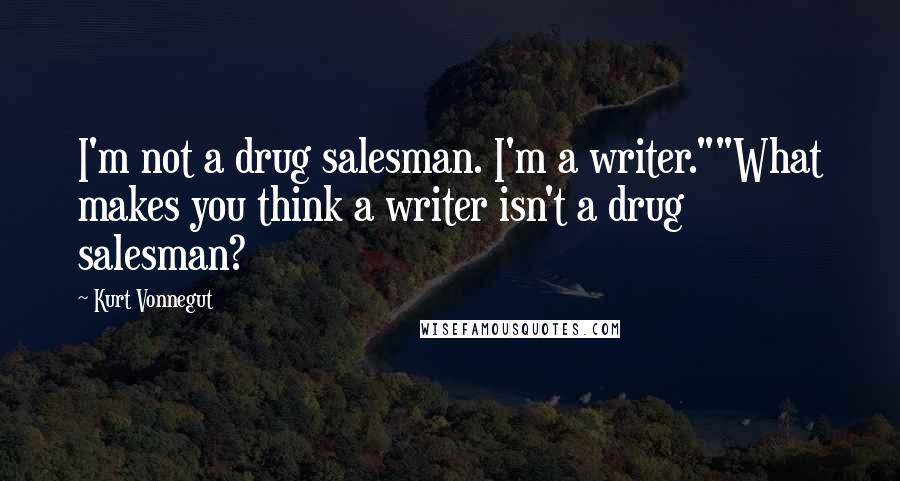 Kurt Vonnegut Quotes: I'm not a drug salesman. I'm a writer.""What makes you think a writer isn't a drug salesman?