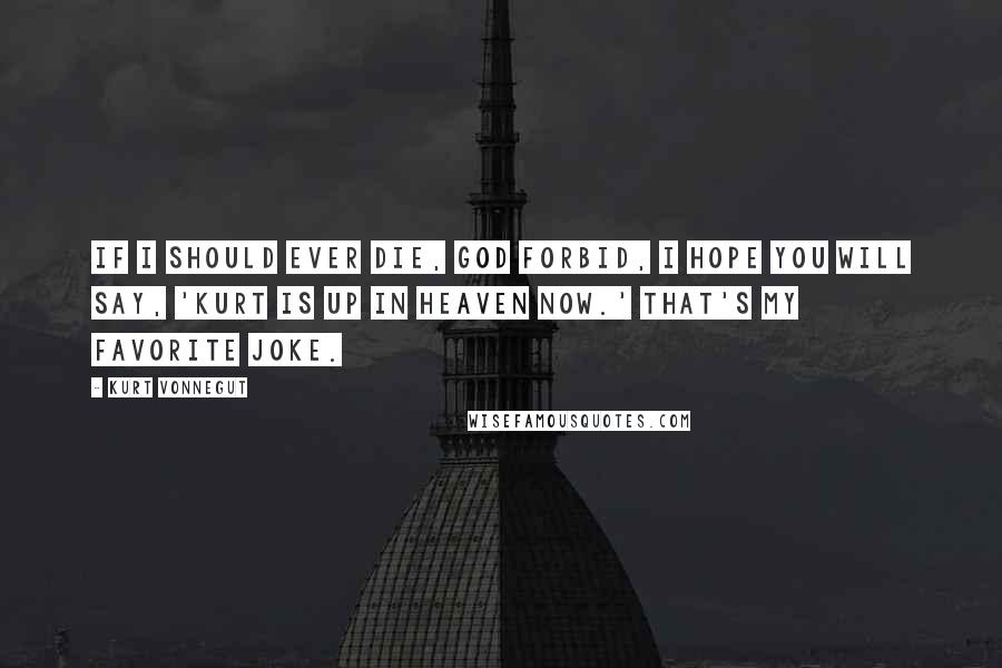 Kurt Vonnegut Quotes: If I should ever die, God forbid, I hope you will say, 'Kurt is up in heaven now.' That's my favorite joke.