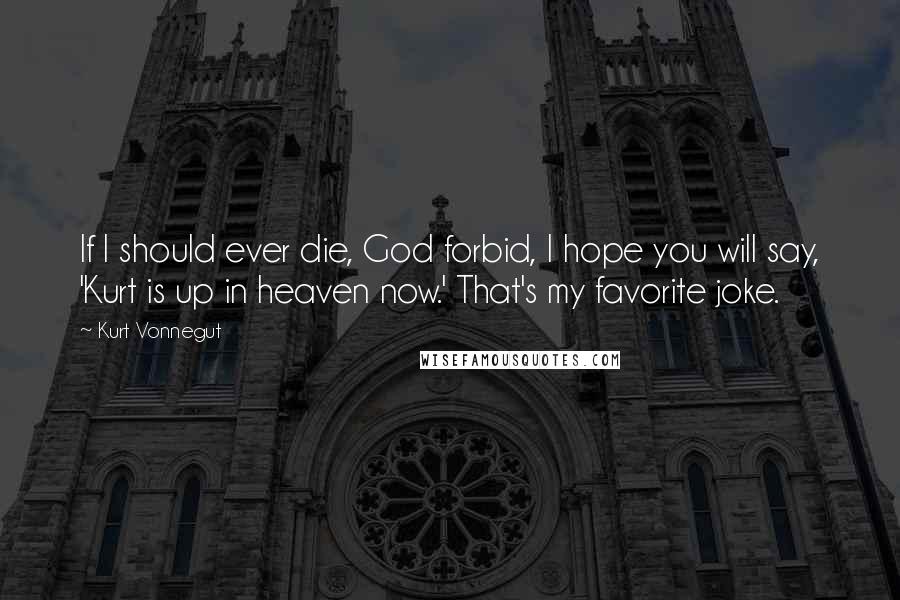 Kurt Vonnegut Quotes: If I should ever die, God forbid, I hope you will say, 'Kurt is up in heaven now.' That's my favorite joke.