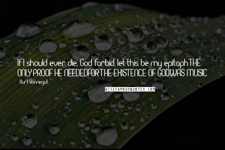 Kurt Vonnegut Quotes: If I should ever die, God forbid, let this be my epitaph:THE ONLY PROOF HE NEEDEDFOR THE EXISTENCE OF GODWAS MUSIC