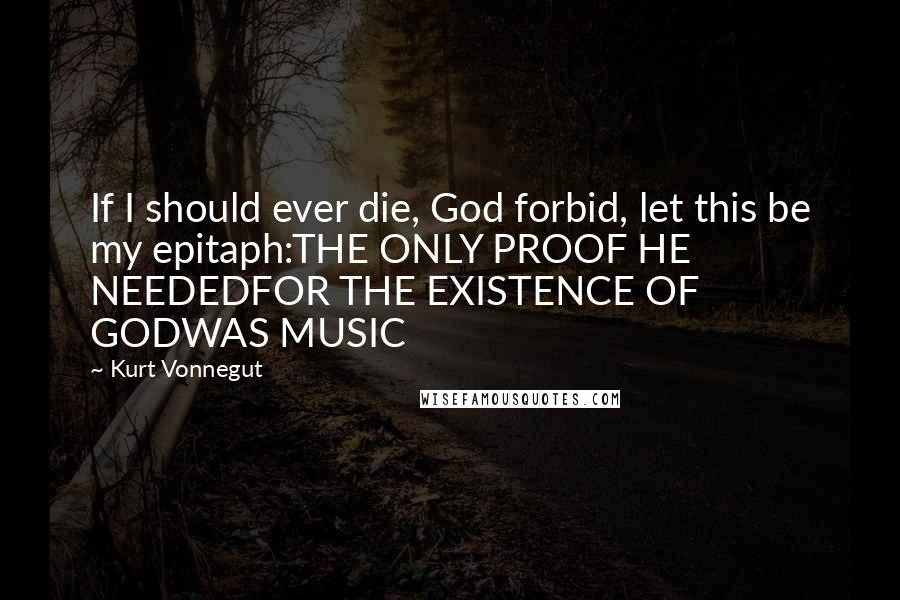 Kurt Vonnegut Quotes: If I should ever die, God forbid, let this be my epitaph:THE ONLY PROOF HE NEEDEDFOR THE EXISTENCE OF GODWAS MUSIC