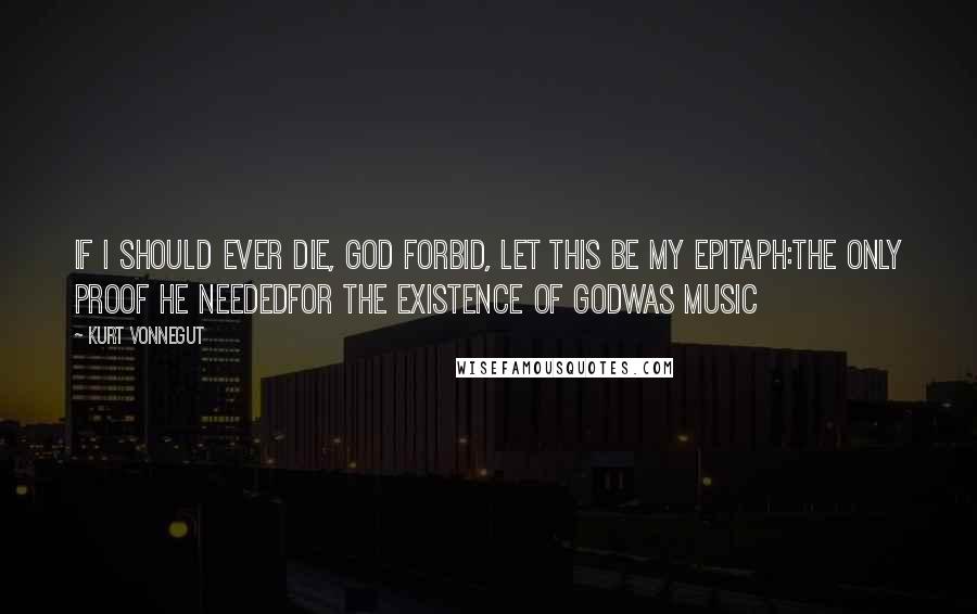 Kurt Vonnegut Quotes: If I should ever die, God forbid, let this be my epitaph:THE ONLY PROOF HE NEEDEDFOR THE EXISTENCE OF GODWAS MUSIC