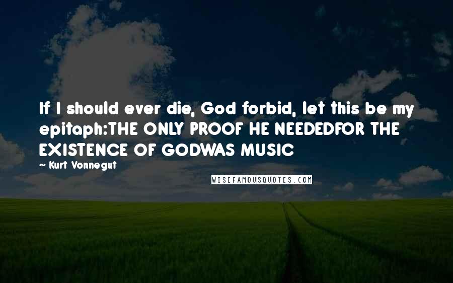 Kurt Vonnegut Quotes: If I should ever die, God forbid, let this be my epitaph:THE ONLY PROOF HE NEEDEDFOR THE EXISTENCE OF GODWAS MUSIC