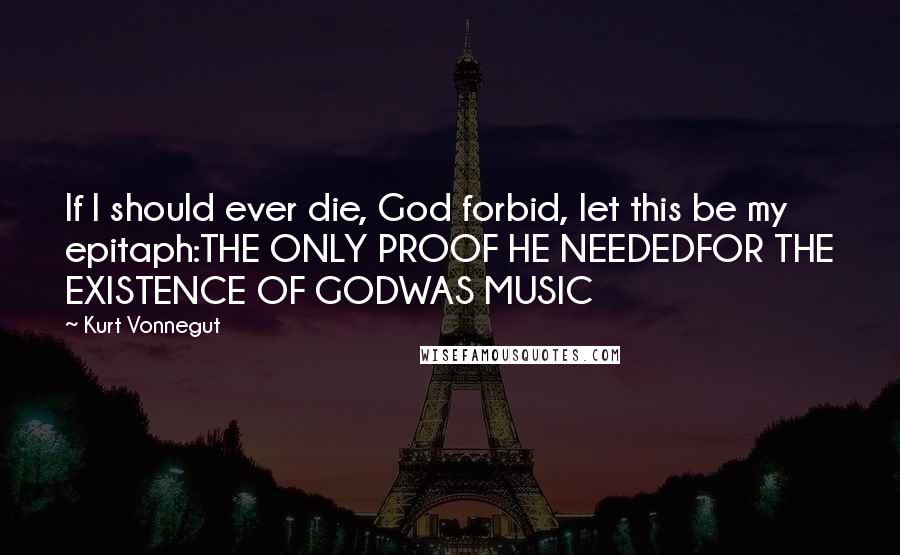 Kurt Vonnegut Quotes: If I should ever die, God forbid, let this be my epitaph:THE ONLY PROOF HE NEEDEDFOR THE EXISTENCE OF GODWAS MUSIC