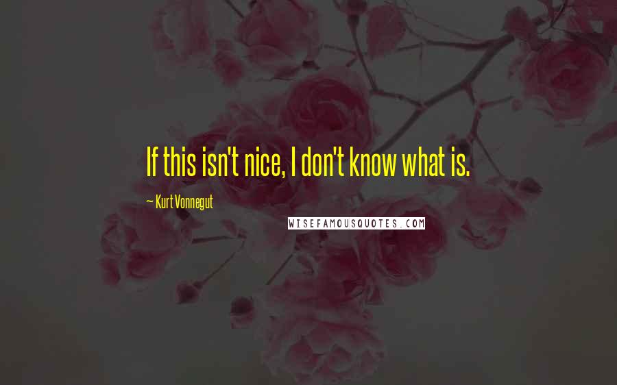 Kurt Vonnegut Quotes: If this isn't nice, I don't know what is.