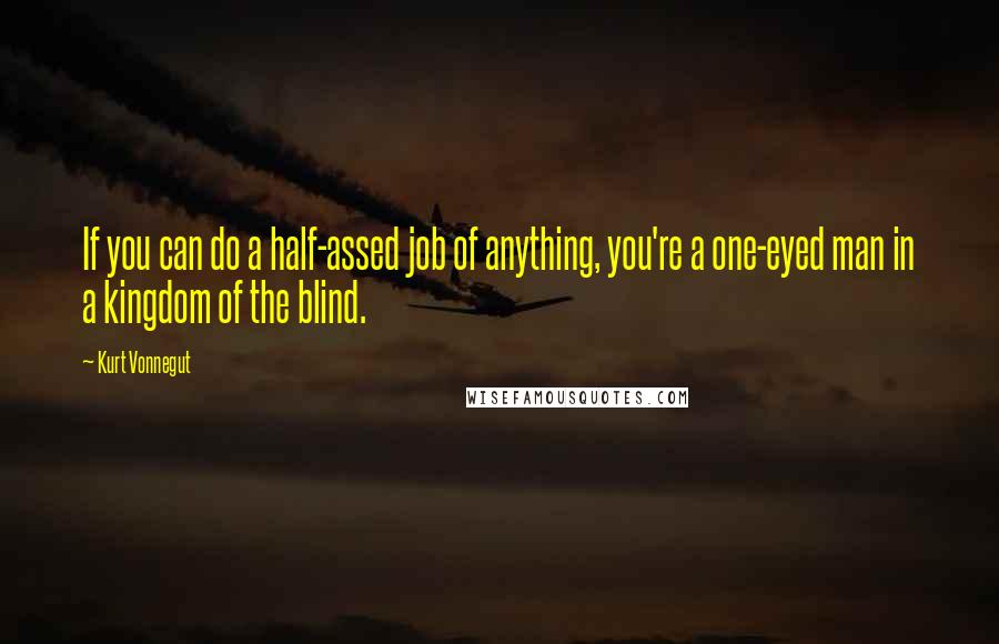 Kurt Vonnegut Quotes: If you can do a half-assed job of anything, you're a one-eyed man in a kingdom of the blind.
