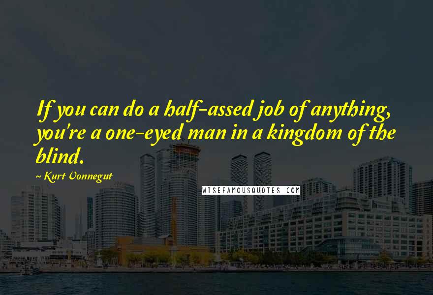 Kurt Vonnegut Quotes: If you can do a half-assed job of anything, you're a one-eyed man in a kingdom of the blind.